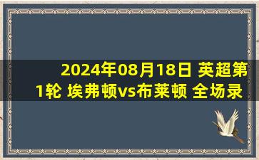 2024年08月18日 英超第1轮 埃弗顿vs布莱顿 全场录像